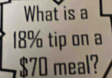 What is a
18% tip on a
$70 meal?