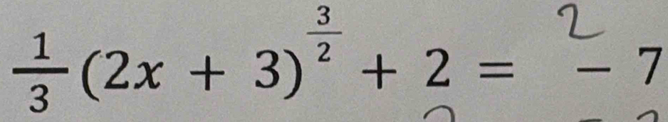  1/3 (2x+3)^ 3/2 +2= =-7