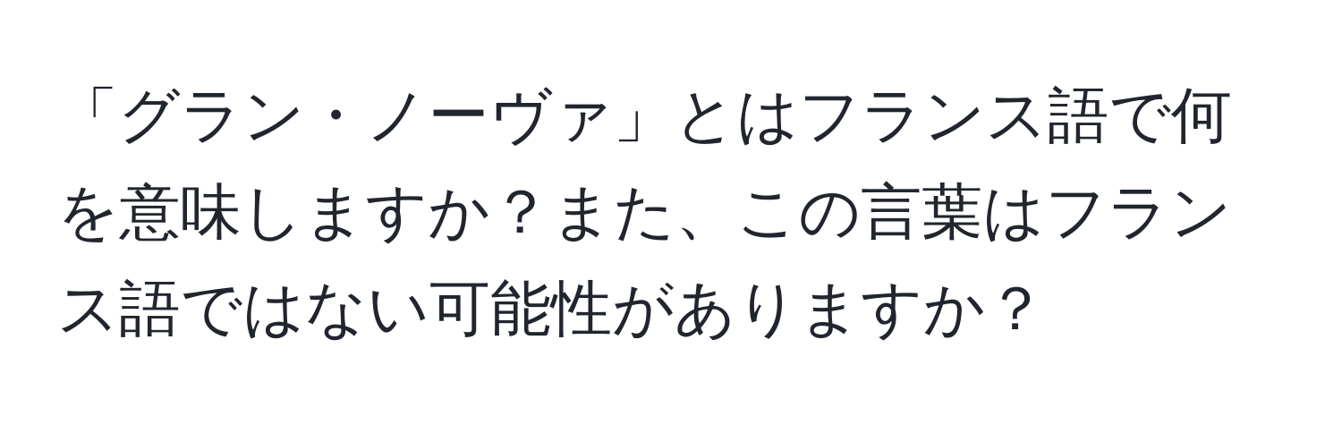 「グラン・ノーヴァ」とはフランス語で何を意味しますか？また、この言葉はフランス語ではない可能性がありますか？