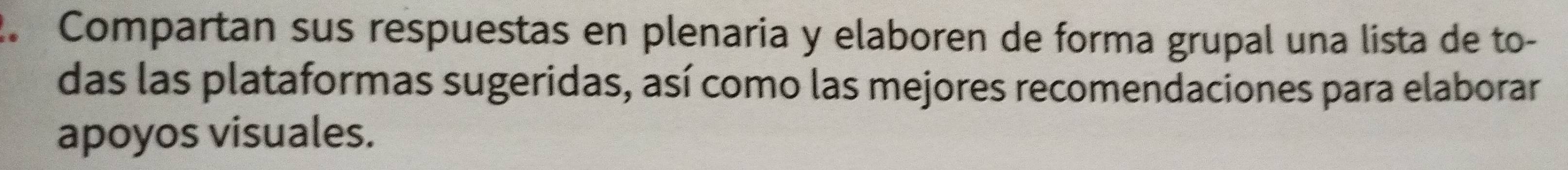 Compartan sus respuestas en plenaria y elaboren de forma grupal una lista de to- 
das las plataformas sugeridas, así como las mejores recomendaciones para elaborar 
apoyos visuales.