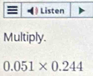 Multiply.
0.051* 0.244