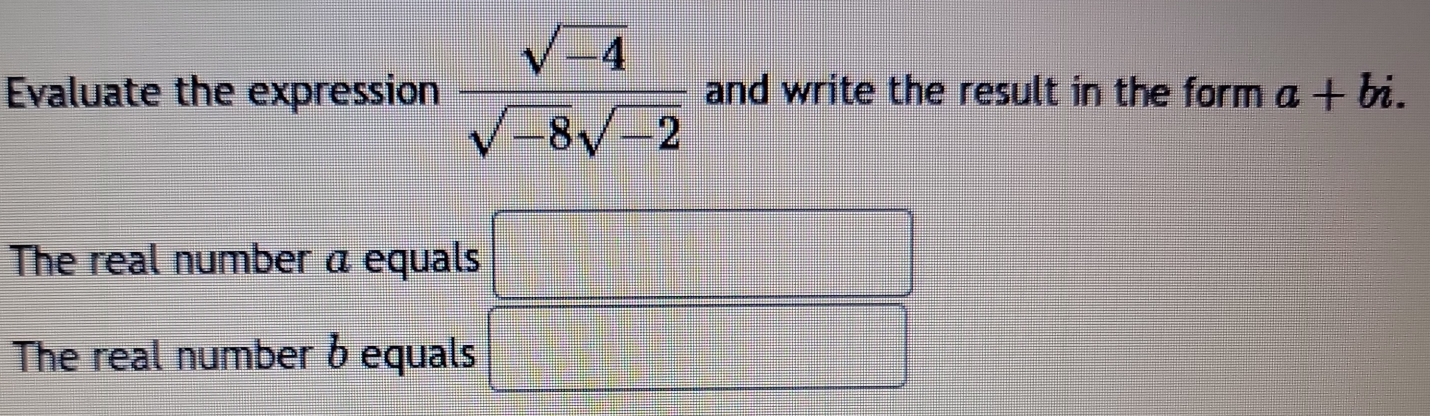 Evaluate the expression  (sqrt(-4))/sqrt(-8)sqrt(-2)  and write the result in the form a+bi. 
The real number a equals 
The real number δ equals