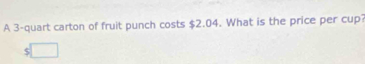 A 3 -quart carton of fruit punch costs $2.04. What is the price per cup?