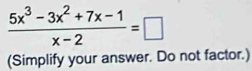  (5x^3-3x^2+7x-1)/x-2 =□
(Simplify your answer. Do not factor.)