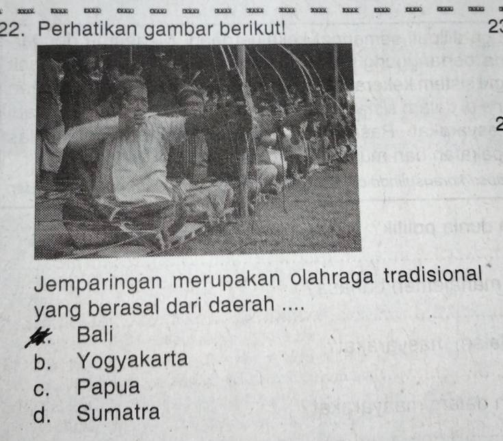 Perhatikan gambar berikut! 23
Jemparingan merupakan olahraga tradisional
yang berasal dari daerah ....
a Bali
b. Yogyakarta
c. Papua
d. Sumatra