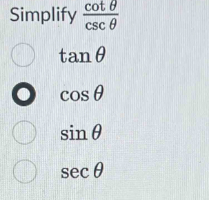 Simplify  cot θ /csc θ  
tan θ
cos θ
sin θ
sec θ