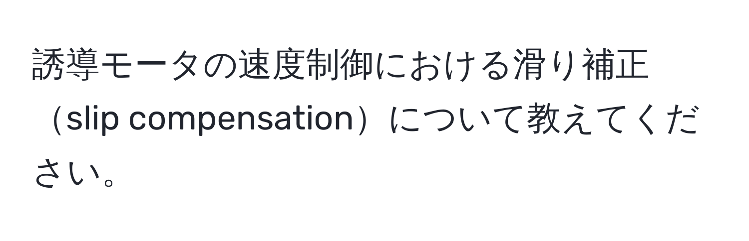 誘導モータの速度制御における滑り補正slip compensationについて教えてください。