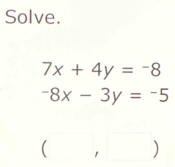 Solve.
7x+4y=-8
-8x-3y=-5