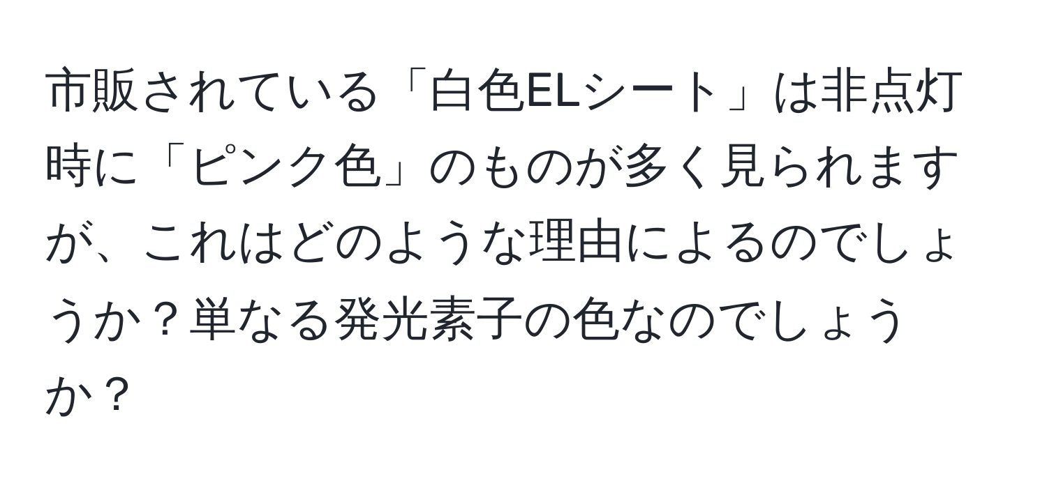 市販されている「白色ELシート」は非点灯時に「ピンク色」のものが多く見られますが、これはどのような理由によるのでしょうか？単なる発光素子の色なのでしょうか？