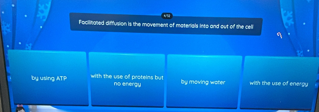 4/32
Facilitated diffusion is the movement of materials into and out of the cell
a
by using ATP with the use of proteins but by moving water with the use of energy
no energy