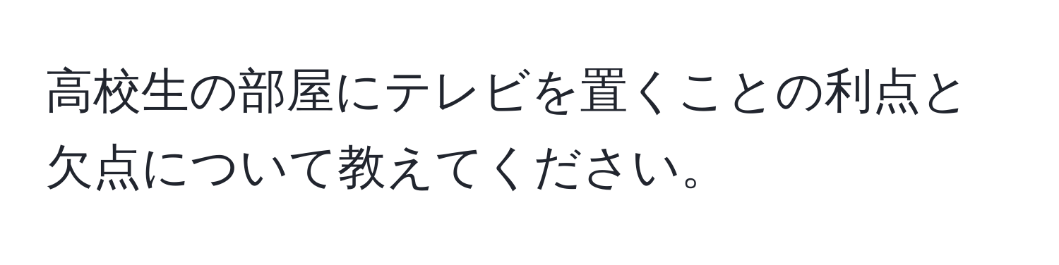 高校生の部屋にテレビを置くことの利点と欠点について教えてください。