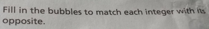 Fill in the bubbles to match each integer with its 
opposite.