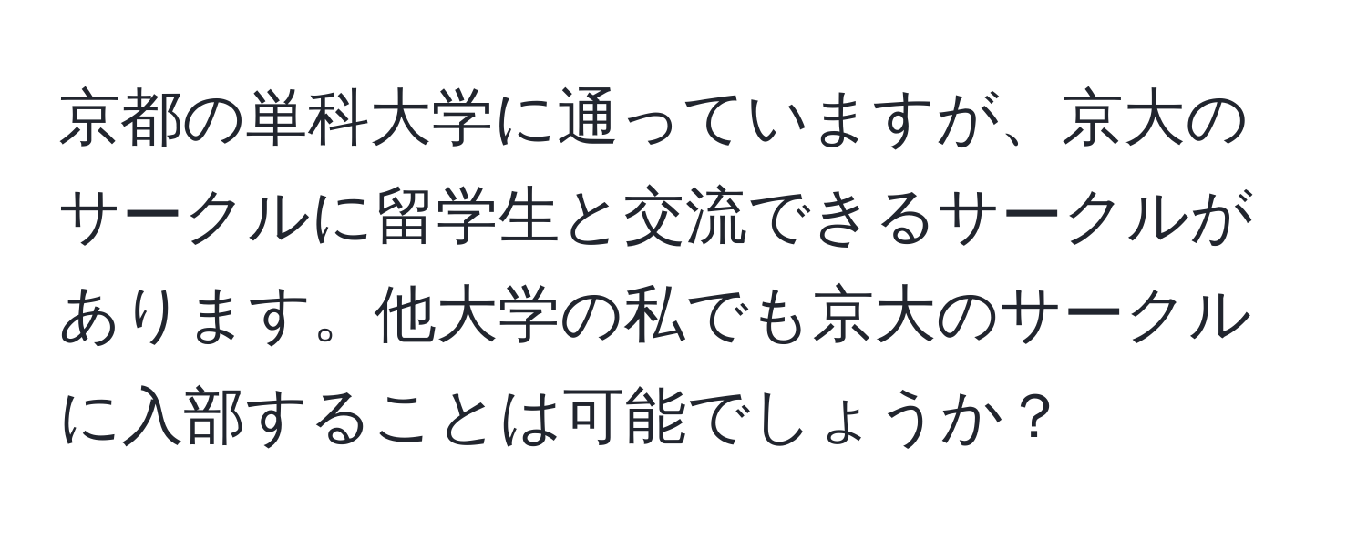 京都の単科大学に通っていますが、京大のサークルに留学生と交流できるサークルがあります。他大学の私でも京大のサークルに入部することは可能でしょうか？