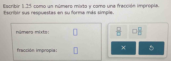 Escribir 1.25 como un número mixto y como una fracción impropia. 
Escribir sus respuestas en su forma más simple. 
número mixto: □  □ /□   □  □ /□  
fracción impropia: □ 
×