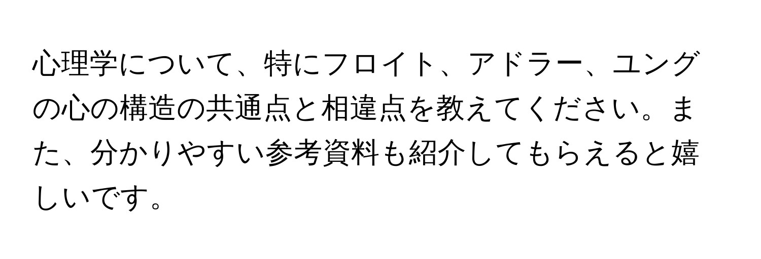 心理学について、特にフロイト、アドラー、ユングの心の構造の共通点と相違点を教えてください。また、分かりやすい参考資料も紹介してもらえると嬉しいです。