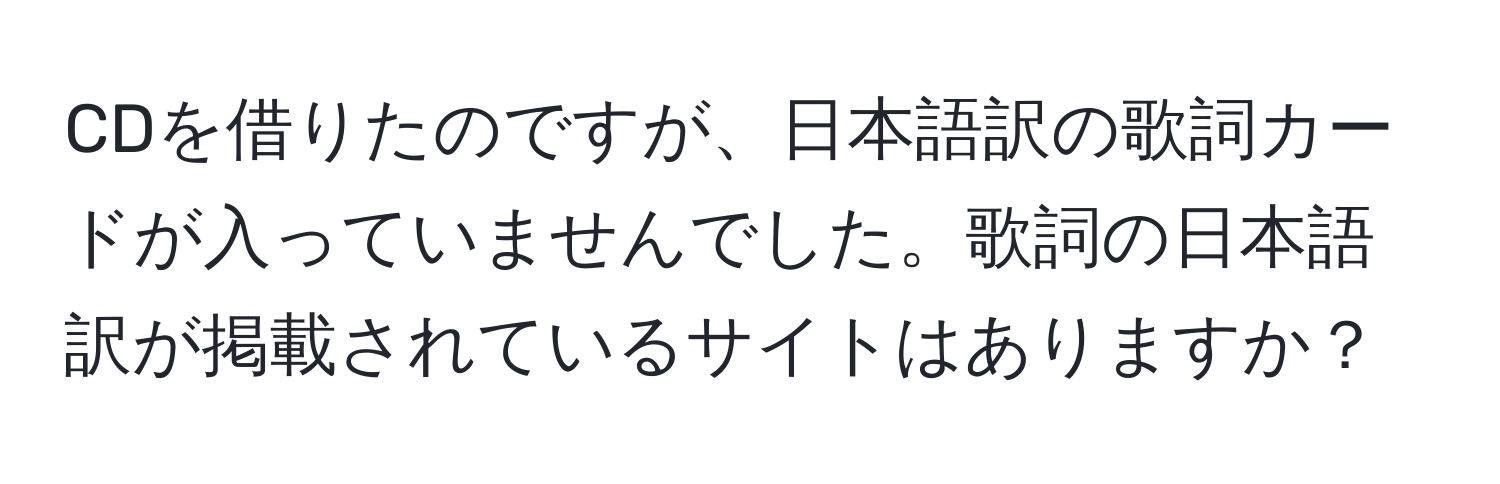 CDを借りたのですが、日本語訳の歌詞カードが入っていませんでした。歌詞の日本語訳が掲載されているサイトはありますか？