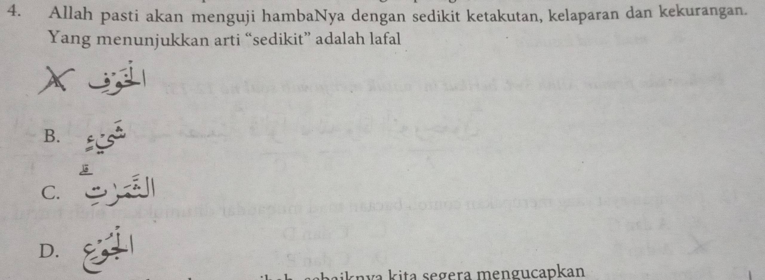 Allah pasti akan menguji hambaNya dengan sedikit ketakutan, kelaparan dan kekurangan.
Yang menunjukkan arti “sedikit” adalah lafal
B.
C.
D.
la segera mengucapkan