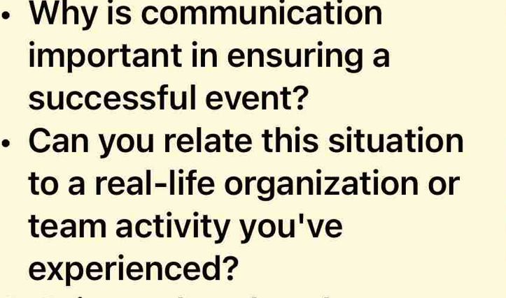 • Why is communication 
important in ensuring a 
successful event? 
Can you relate this situation 
to a real-life organization or 
team activity you've 
experienced?