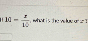 If 10= x/10  , what is the value of x ?