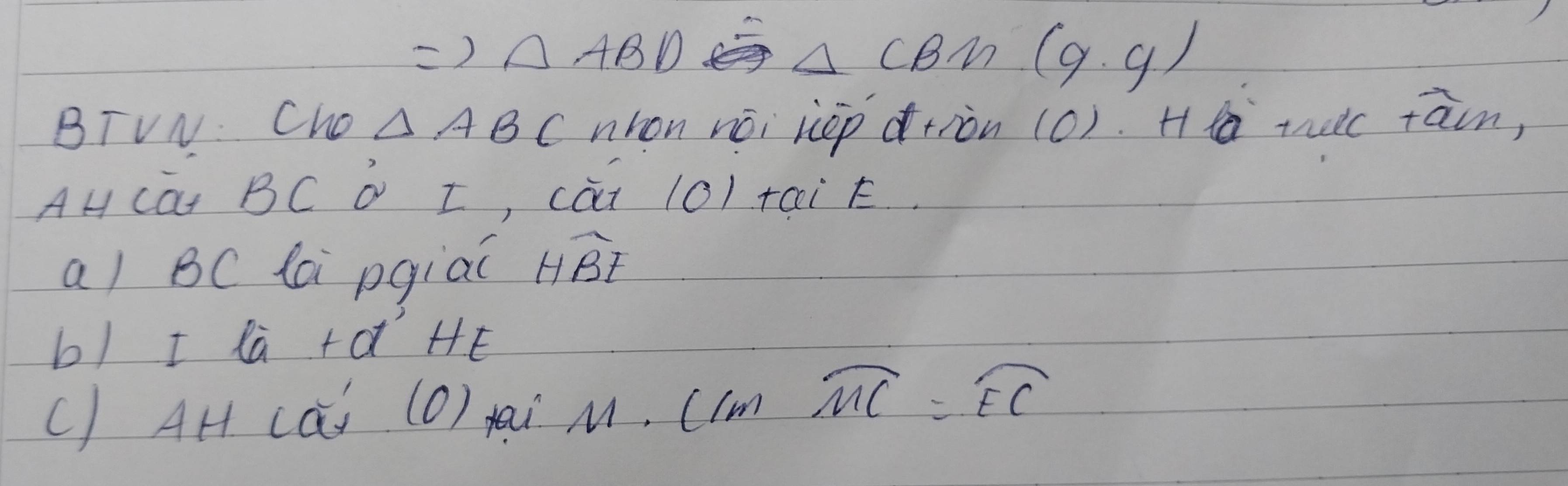 Rightarrow △ ABD
△ CBN(9.9)
BTVN: Cho △ ABC nion noi hcep dtiòn (0). H tic tàn, 
A cà BC D I, cài 10) +aik. 
a) BC lai pgial HBt I 
b/ I la +dHE 
() AH cai (O) ai 11. C/mwidehat MC=widehat EC