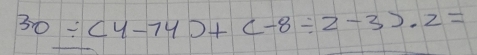 30/ (4-74)+(-8/ 2-3)· 2=