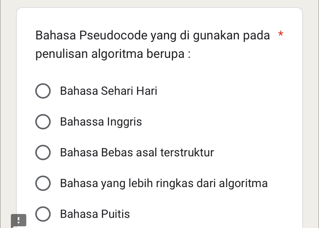 Bahasa Pseudocode yang di gunakan pada *
penulisan algoritma berupa :
Bahasa Sehari Hari
Bahassa Inggris
Bahasa Bebas asal terstruktur
Bahasa yang lebih ringkas dari algoritma
Bahasa Puitis
!