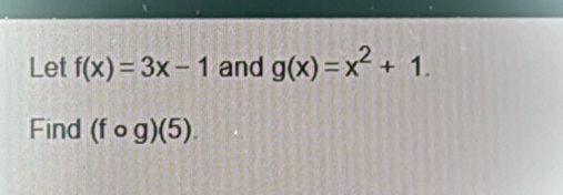 Let f(x)=3x-1 and g(x)=x^2+1. 
Find (fcirc g)(5).