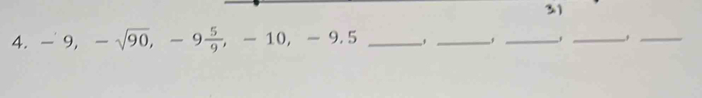 31 
4. -9, -sqrt(90), -9 5/9 , -10, -9.5 __, __,_