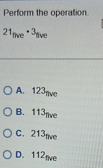 Perform the operation.
21_five· 3_five
A. 123five
B. 113five
C. 213five
D. 112five