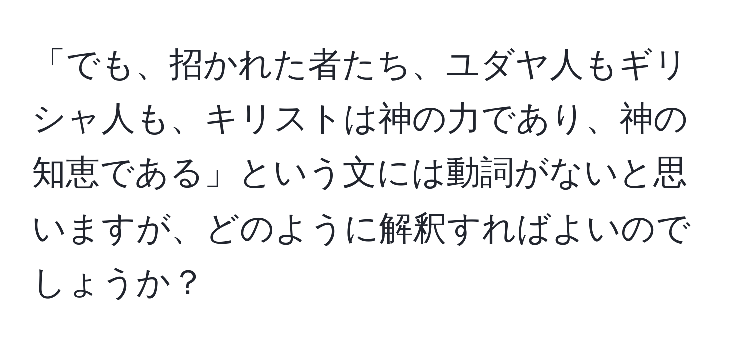 「でも、招かれた者たち、ユダヤ人もギリシャ人も、キリストは神の力であり、神の知恵である」という文には動詞がないと思いますが、どのように解釈すればよいのでしょうか？