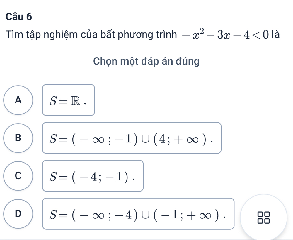 Tìm tập nghiệm của bất phương trình -x^2-3x-4<0</tex> là
Chọn một đáp án đúng
A S=R.
B S=(-∈fty ;-1)∪ (4;+∈fty ).
C S=(-4;-1).
D S=(-∈fty ;-4)∪ (-1;+∈fty ).