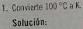 Convierte 100°C a K. 
Solución: