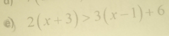 aj 
e) 2(x+3)>3(x-1)+6