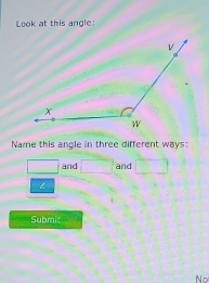 Look at this angle:
Name this angle in three different ways:
□ and □ and □
L
Submic
No