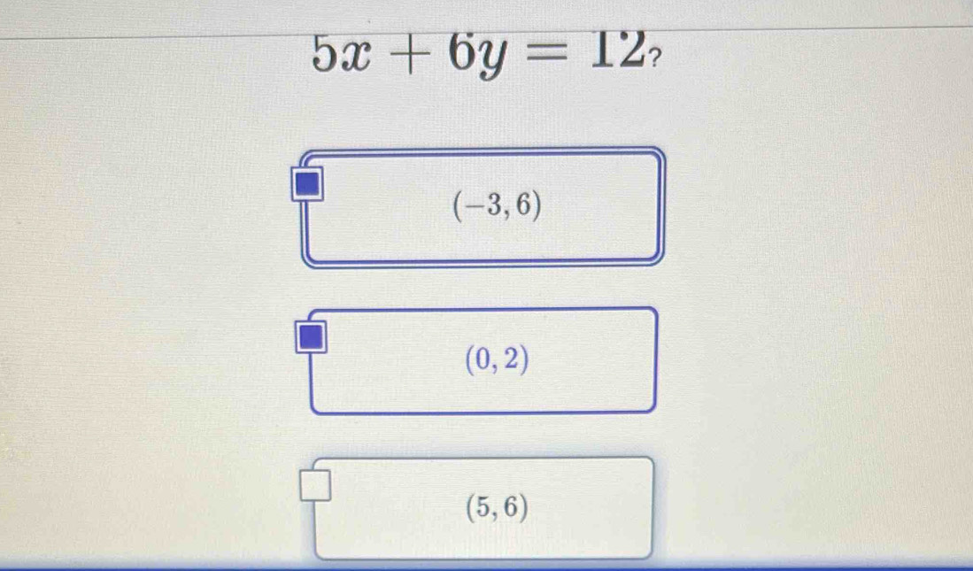 5x+6y=12 ?
(-3,6)
(0,2)
(5,6)