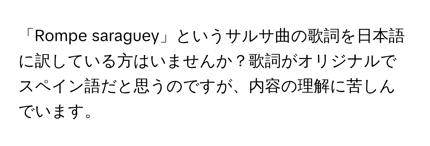 「Rompe saraguey」というサルサ曲の歌詞を日本語に訳している方はいませんか？歌詞がオリジナルでスペイン語だと思うのですが、内容の理解に苦しんでいます。