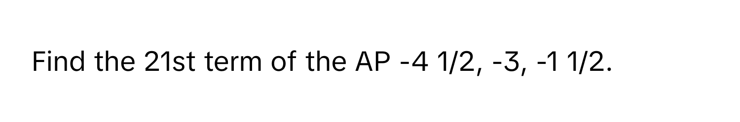 Find the 21st term of the AP -4 1/2, -3, -1 1/2.