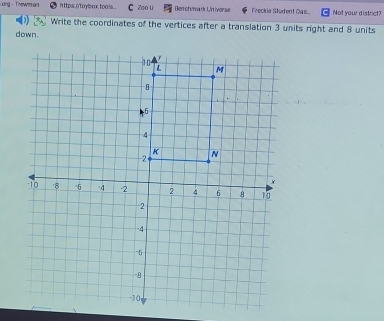 Long - Thewm an https.()toybox.too is... Zoo li Benchumark Un iverse Freckia Student Das... Not your district? 
Write the coordinates of the vertices after a translation 3 units right and 8 units 
down.