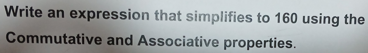 Write an expression that simplifies to 160 using the 
Commutative and Associative properties.