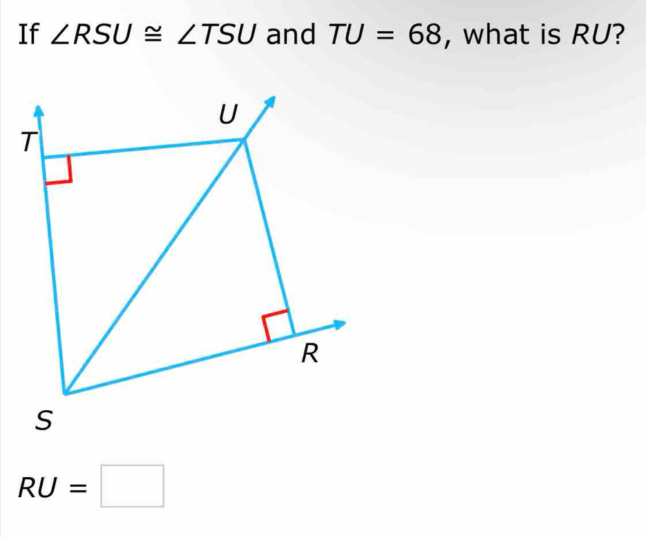 If ∠ RSU≌ ∠ TSU and TU=68 , what is RU?
RU=□