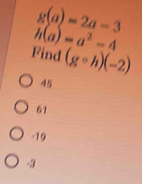 g(a)=2a-3
h(a)=a^2-4
Find (gcirc h)(-2)
45
61
-19