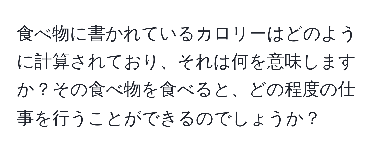 食べ物に書かれているカロリーはどのように計算されており、それは何を意味しますか？その食べ物を食べると、どの程度の仕事を行うことができるのでしょうか？