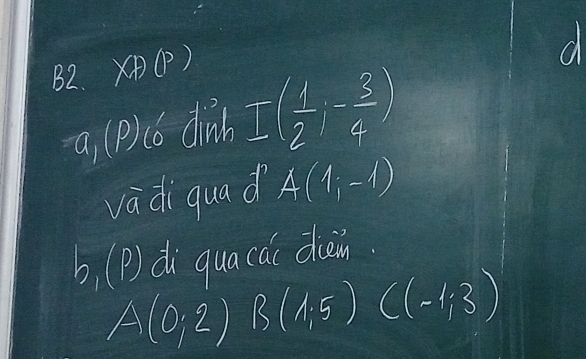 B2. X(A(P) 
d
a_1(P)_10 dinb I( 1/2 ,- 3/4 )
vadi quad A(1,-1)
b, (P) di quacai diein
A(0,2) B(1,5)((-1,3)