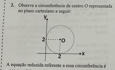 Observe a circunferência de centro O representada 
no plano cartesiano a seguir: 
A equação reduzida referente a essa circunferência é