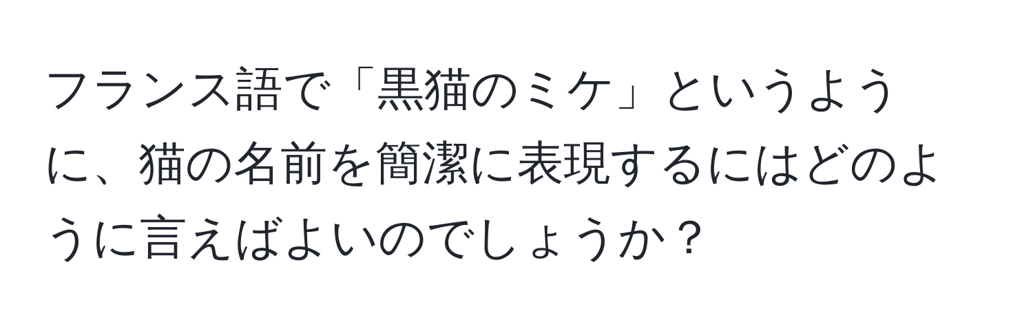 フランス語で「黒猫のミケ」というように、猫の名前を簡潔に表現するにはどのように言えばよいのでしょうか？