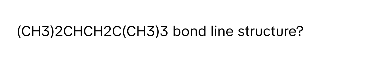 Solved: (CH3)2CHCH2C(CH3)3 bond line structure? [Math]