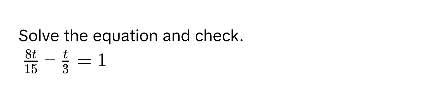 Solve the equation and check.
$ 8t/15  -  t/3  = 1$