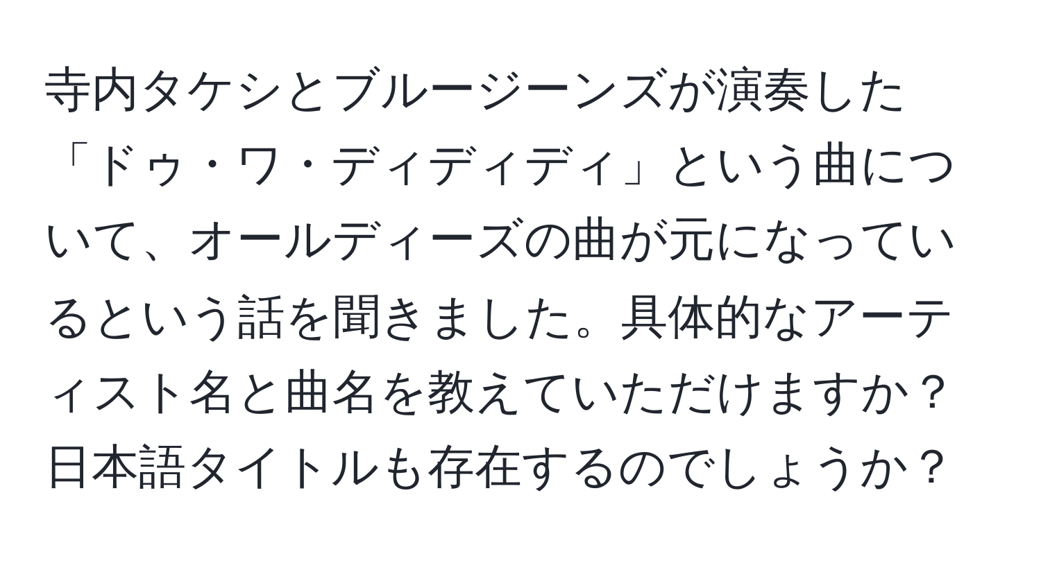 寺内タケシとブルージーンズが演奏した「ドゥ・ワ・ディディディ」という曲について、オールディーズの曲が元になっているという話を聞きました。具体的なアーティスト名と曲名を教えていただけますか？日本語タイトルも存在するのでしょうか？