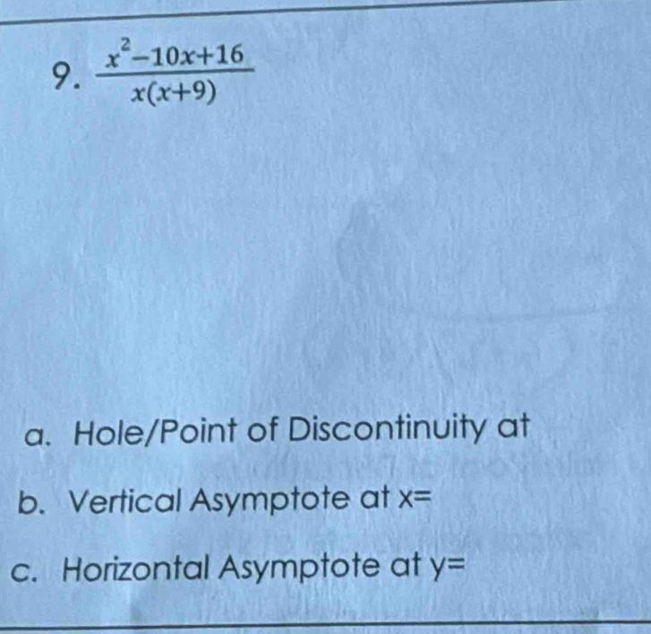  (x^2-10x+16)/x(x+9) 
a. Hole/Point of Discontinuity at
b. Vertical Asymptote at x=
c. Horizontal Asymptote at y=