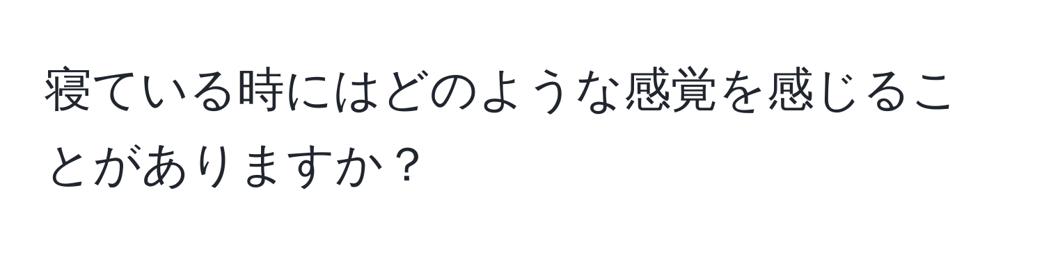 寝ている時にはどのような感覚を感じることがありますか？